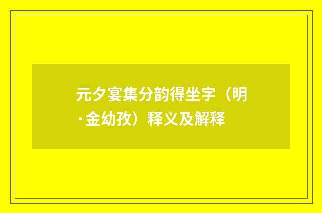 元夕宴集分韵得坐字（明·金幼孜）释义及解释