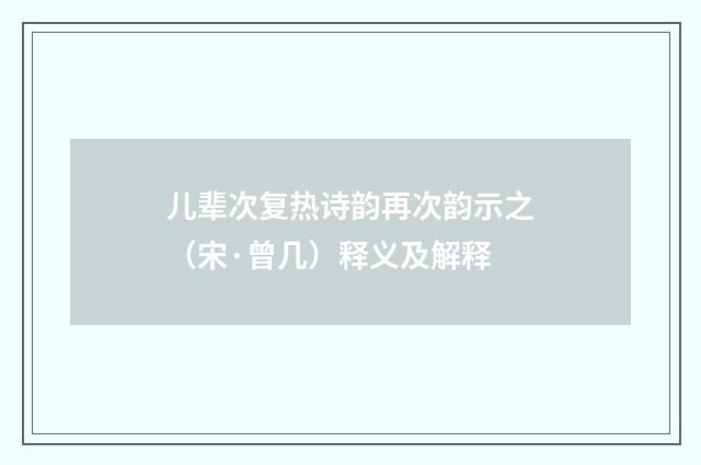 儿辈次复热诗韵再次韵示之（宋·曾几）释义及解释