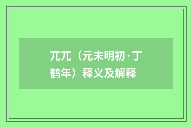 兀兀（元末明初·丁鹤年）释义及解释
