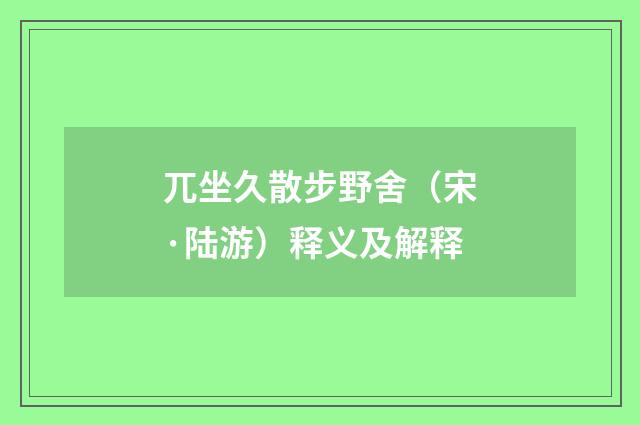 兀坐久散步野舍(宋·陆游)释义及解释