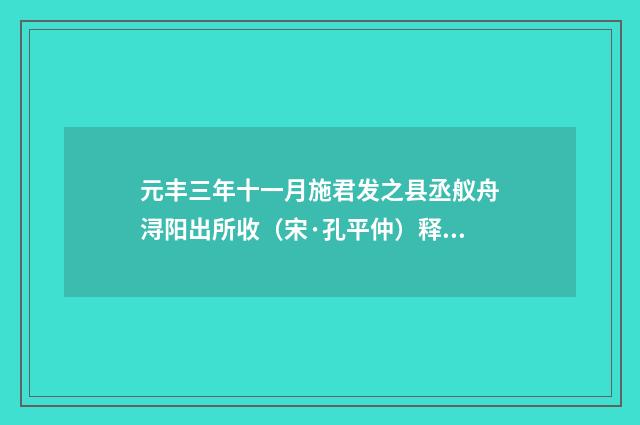 元丰三年十一月施君发之县丞舣舟浔阳出所收（宋·孔平仲）释义及解释