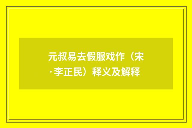 元叔易去假服戏作（宋·李正民）释义及解释