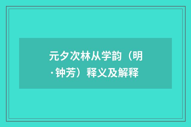 元夕次林从学韵（明·钟芳）释义及解释