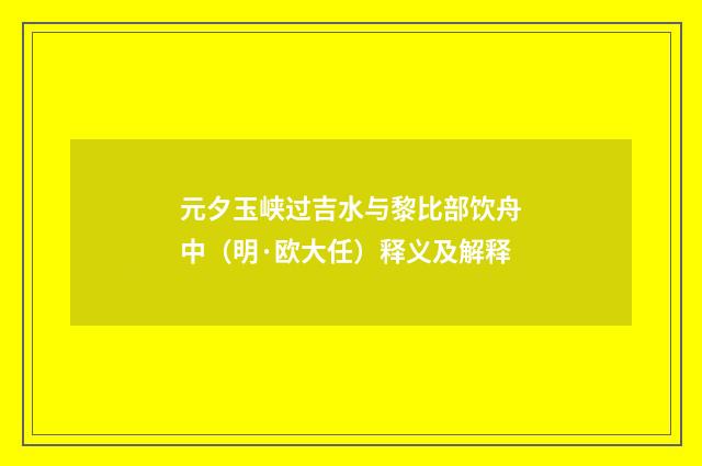 元夕玉峡过吉水与黎比部饮舟中（明·欧大任）释义及解释