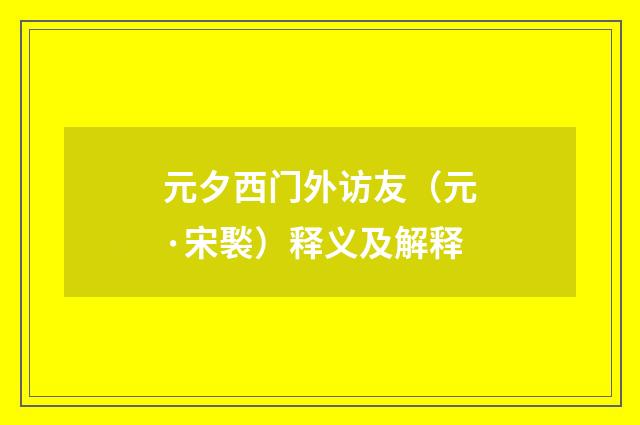 元夕西门外访友（元·宋褧）释义及解释