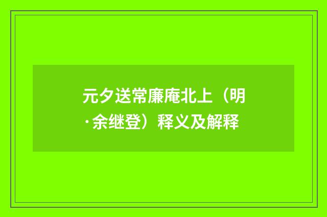 元夕送常廉庵北上（明·余继登）释义及解释