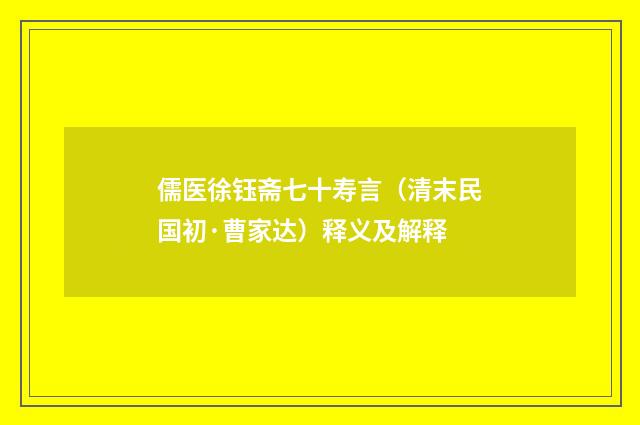 儒医徐钰斋七十寿言（清末民国初·曹家达）释义及解释