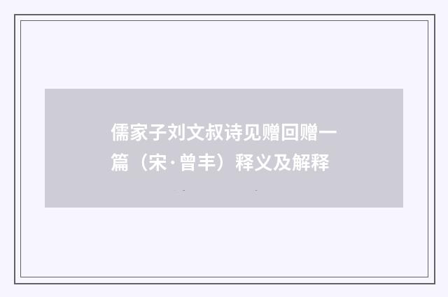 儒家子刘文叔诗见赠回赠一篇（宋·曾丰）释义及解释