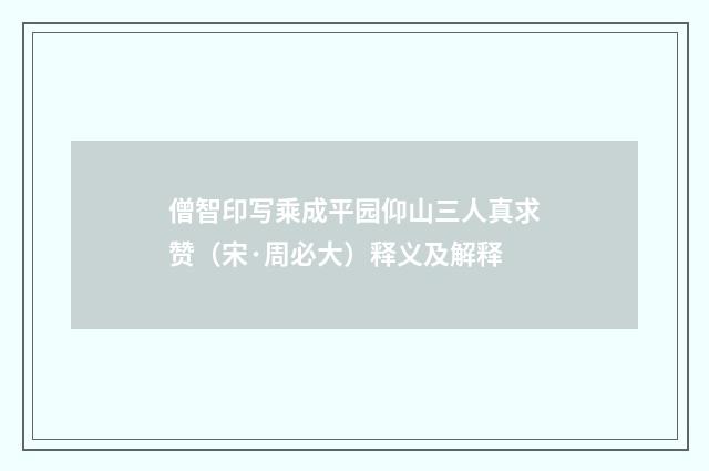 僧智印写乘成平园仰山三人真求赞（宋·周必大）释义及解释