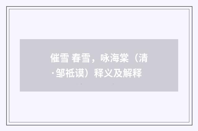 催雪 春雪，咏海棠（清·邹祗谟）释义及解释