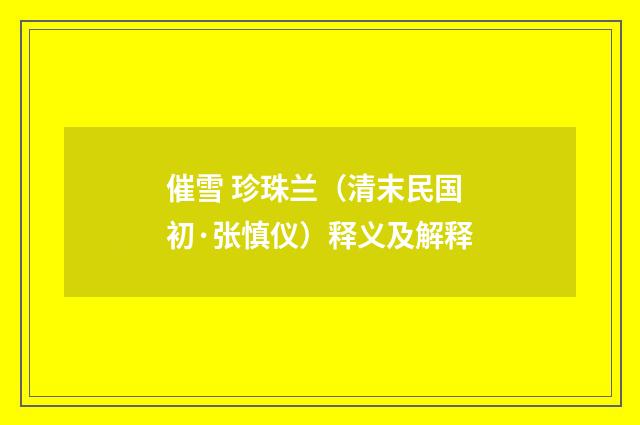 催雪 珍珠兰（清末民国初·张慎仪）释义及解释