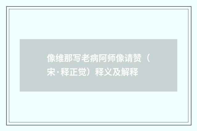 像维那写老病阿师像请赞（宋·释正觉）释义及解释