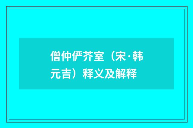 僧仲俨芥室（宋·韩元吉）释义及解释