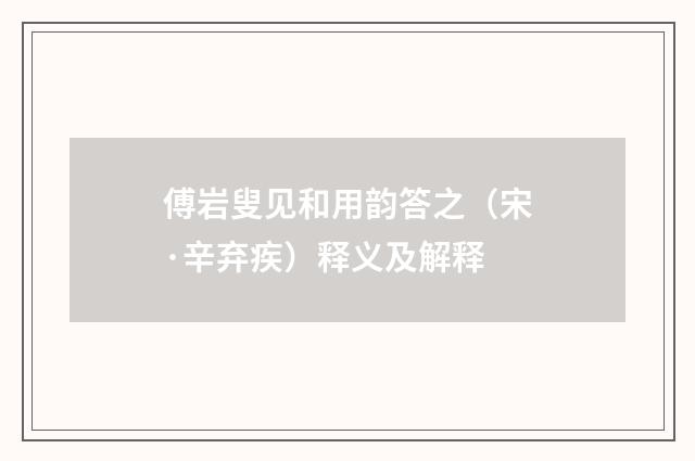 傅岩叟见和用韵答之（宋·辛弃疾）释义及解释