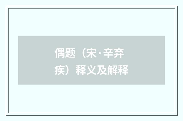 偶题（宋·辛弃疾）释义及解释