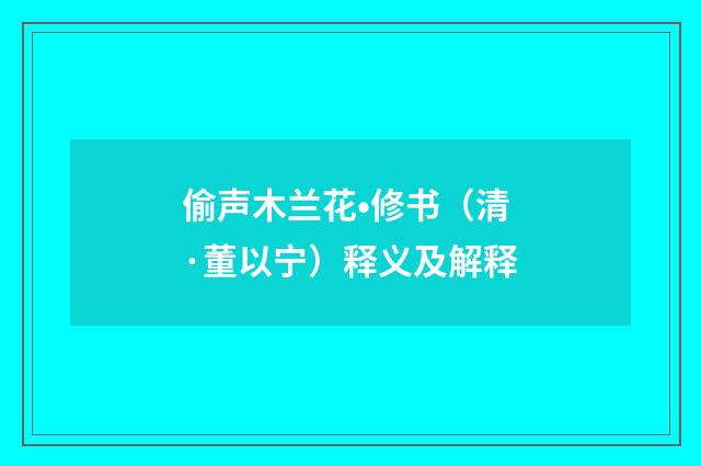 偷声木兰花•修书（清·董以宁）释义及解释
