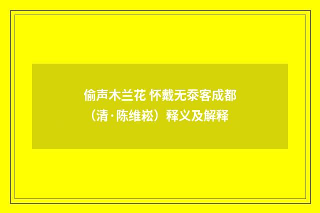 偷声木兰花 怀戴无沗客成都（清·陈维崧）释义及解释