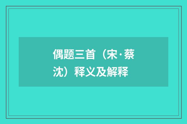 偶题三首（宋·蔡沈）释义及解释