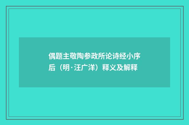 偶题主敬陶参政所论诗经小序后（明·汪广洋）释义及解释