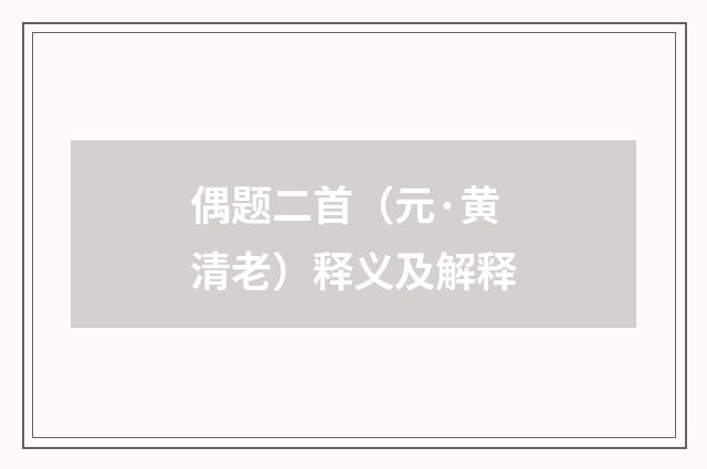 偶题二首（元·黄清老）释义及解释
