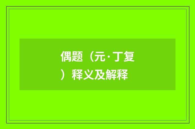 偶题（元·丁复）释义及解释