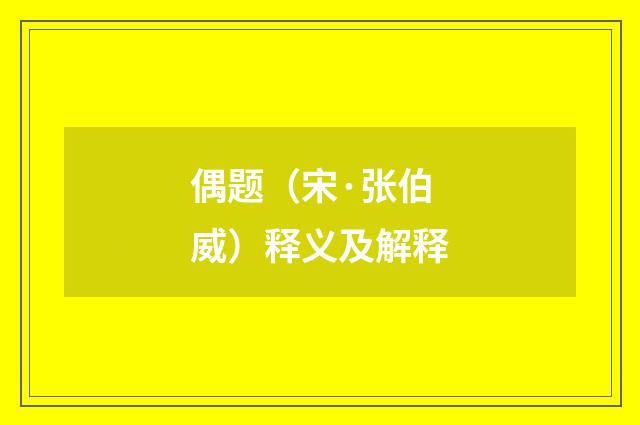 偶题（宋·张伯威）释义及解释