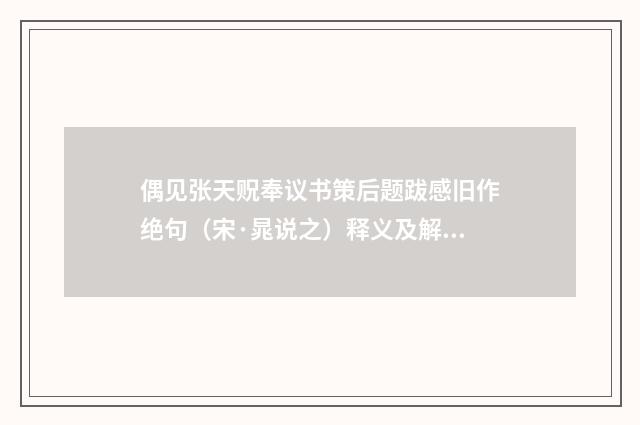 偶见张天贶奉议书策后题跋感旧作绝句（宋·晁说之）释义及解释