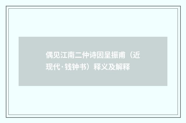 偶见江南二仲诗因呈振甫（近现代·钱钟书）释义及解释
