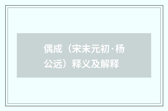偶成（宋末元初·杨公远）释义及解释
