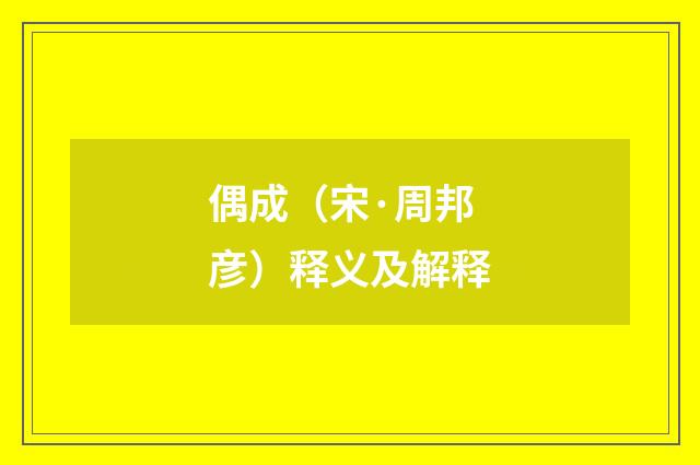 偶成（宋·周邦彦）释义及解释