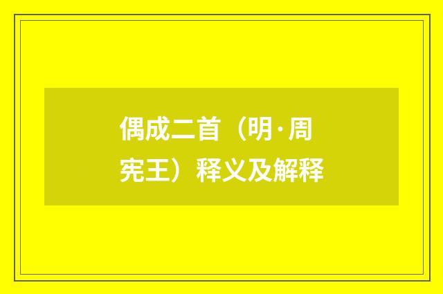 偶成二首（明·周宪王）释义及解释
