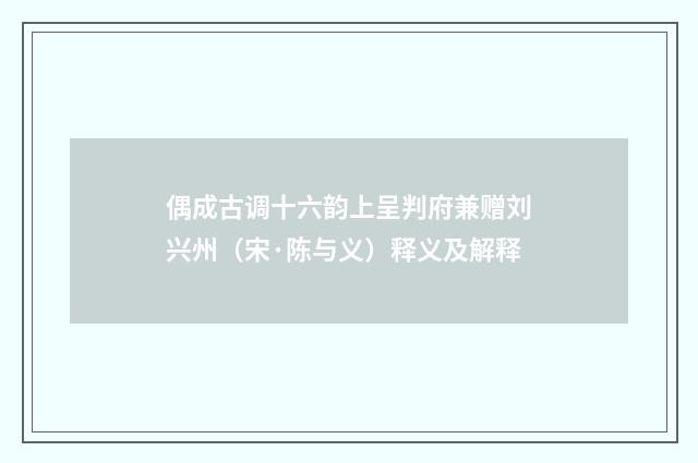 偶成古调十六韵上呈判府兼赠刘兴州（宋·陈与义）释义及解释