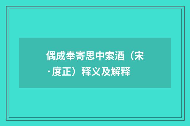 偶成奉寄思中索酒（宋·度正）释义及解释