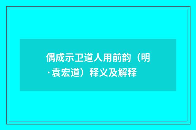 偶成示卫道人用前韵（明·袁宏道）释义及解释