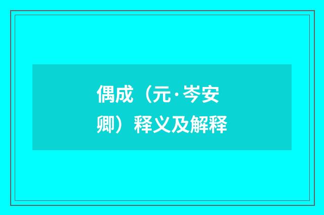 偶成（元·岑安卿）释义及解释