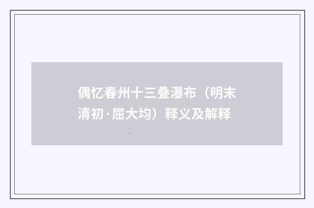 偶忆春州十三叠瀑布（明末清初·屈大均）释义及解释