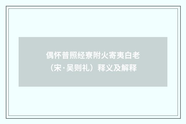 偶怀普照经寮附火寄夷白老（宋·吴则礼）释义及解释
