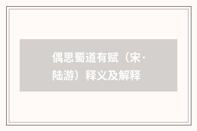 偶思蜀道有赋（宋·陆游）释义及解释