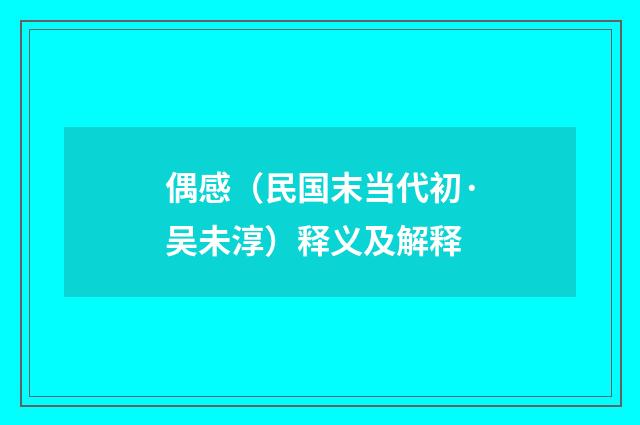 偶感（民国末当代初·吴未淳）释义及解释