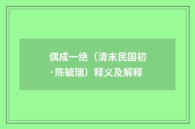 偶成一绝（清末民国初·陈毓瑞）释义及解释