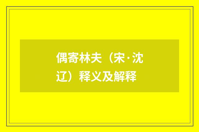 偶寄林夫（宋·沈辽）释义及解释