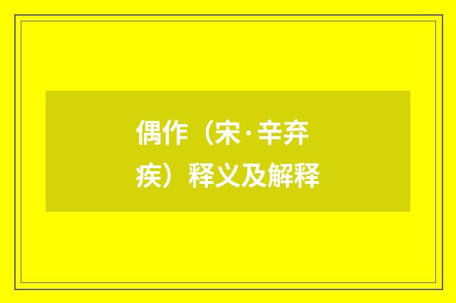 偶作（宋·辛弃疾）释义及解释