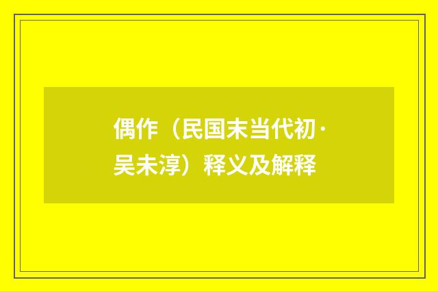 偶作（民国末当代初·吴未淳）释义及解释