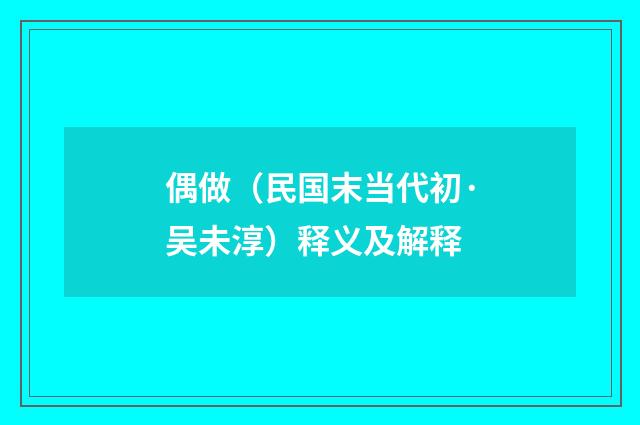 偶做（民国末当代初·吴未淳）释义及解释