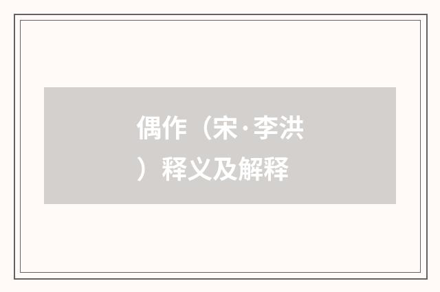 偶作（宋·李洪）释义及解释