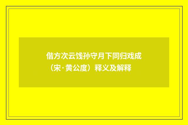 偕方次云饯孙守月下同归戏成（宋·黄公度）释义及解释
