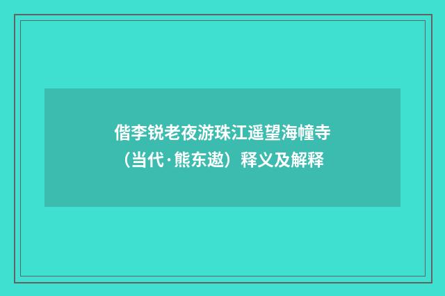 偕李锐老夜游珠江遥望海幢寺（当代·熊东遨）释义及解释
