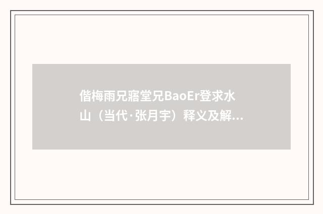 偕梅雨兄寤堂兄BaoEr登求水山（当代·张月宇）释义及解释