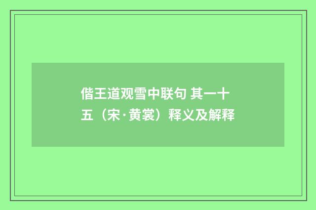 偕王道观雪中联句 其一十五（宋·黄裳）释义及解释