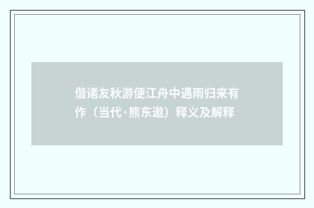 偕诸友秋游便江舟中遇雨归来有作（当代·熊东遨）释义及解释
